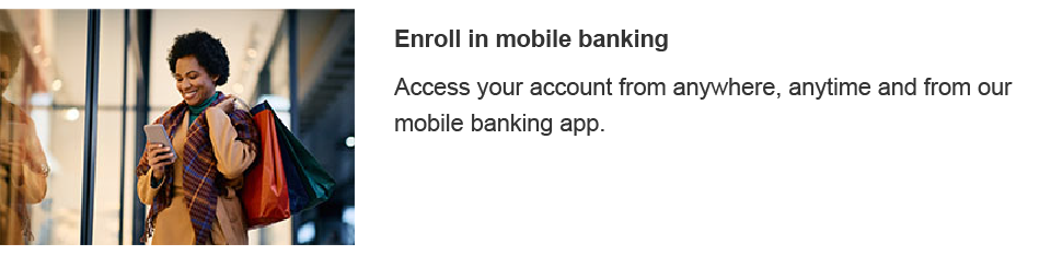 Access your account from anywhere, anytime and from our mobile banking app.