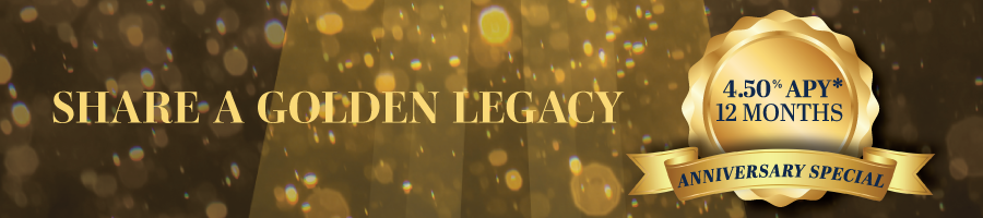  SHARE A GOLDEN LEGACY: 4.50% APY* 12 MONTHS ANNIVERSARY SPECIAL
