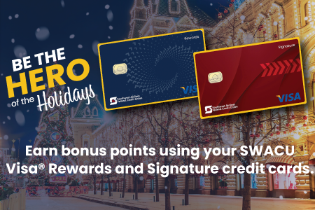 Be the Hero for the Holidays. Earn bonus points using your SWACU Visa Rewards and Signature credit cards.