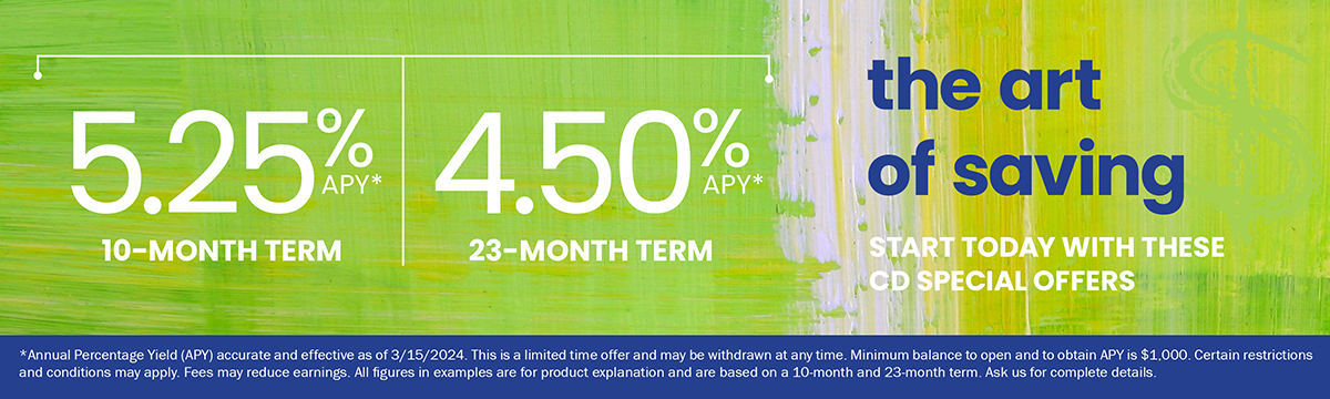 CD rates of 5.25% for a 10-month term and 4.50% for a 23-month term. Contact us for full details.