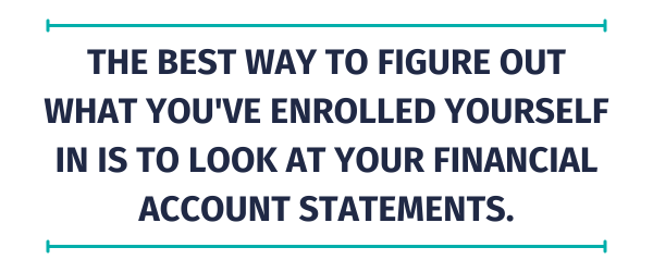 Quote: The best way to figure out what you've enrolled yourself in is to look at your financial account statements