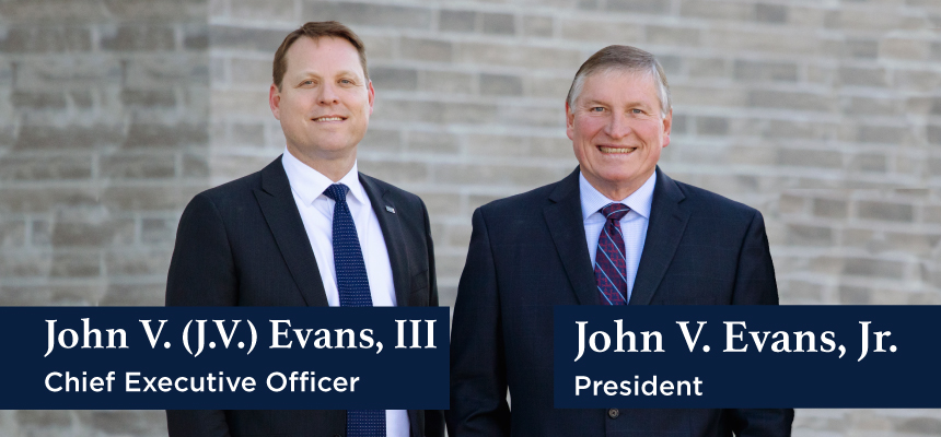 John V. Evans, III appointed Chief Executive Officer and John V. Evans, Jr. continues to serve as President