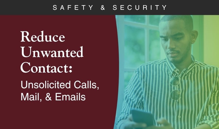Reduce Unwanted Contact: Unsolicited Calls, Mail, & Emails Reduce Unwanted Contact: Unsolicited Calls, Mail, & Emails