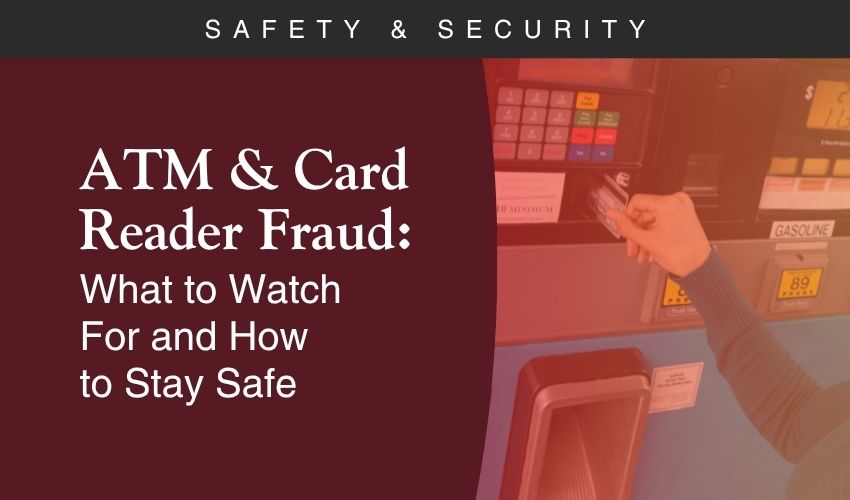 ATM & Card Reader Fraud: What to Watch For and How to Stay Safe ATM & Card Reader Fraud: What to Watch For and How to Stay Safe