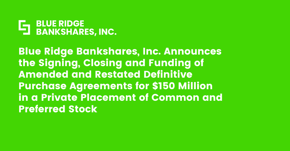 Blue Ridge Bankshares, Inc. Announces the Signing, Closing and Funding of Amended and Restated Definitive Purchase Agreements for $150 Million in a Private Placement of Common and Preferred Stock