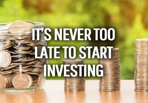 IT'S NEVER TO LATE TO START INVESTING IN YOUR FUTURE.