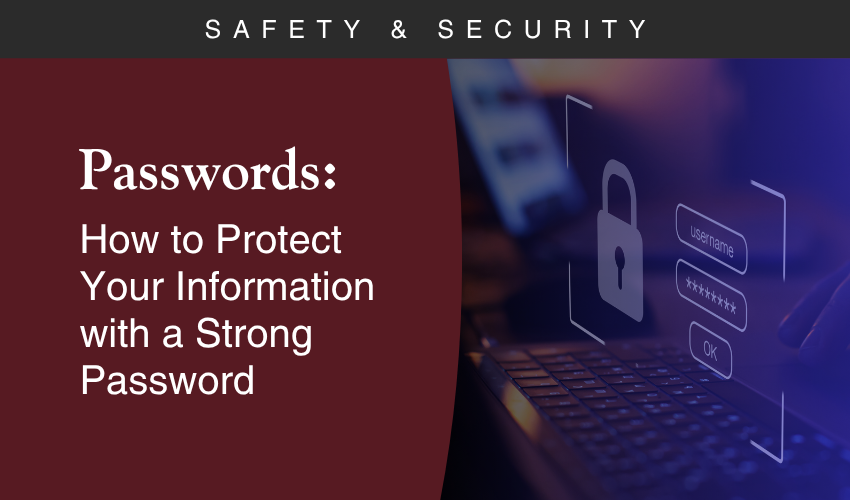 Passwords: How to Protect Your Information with a Strong Password Passwords: How to Protect Your Information with a Strong Password