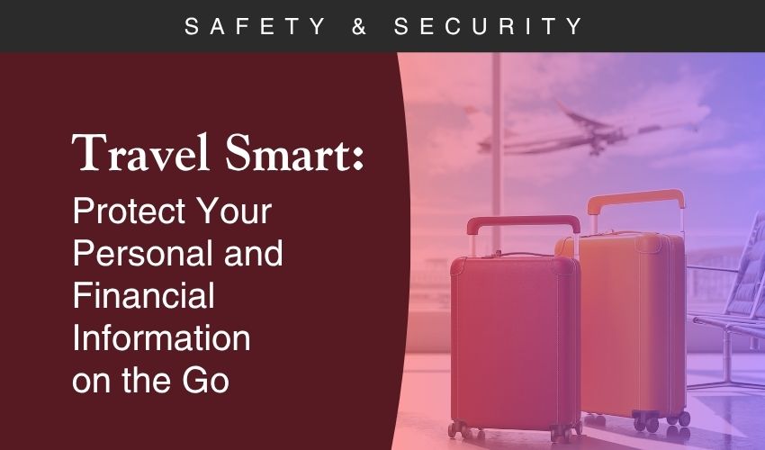 Travel Smart: Protect Your Personal and Financial Information on the Go Travel Smart: Protect Your Personal and Financial Information on the Go