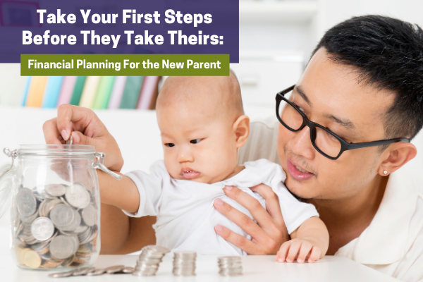 Take Your First Steps Before They Take Theirs: Financial Planning For the New Parent