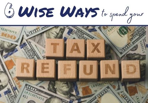 6 Wise Ways to Spend Your Income Tax Refund in 2022